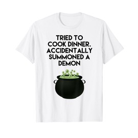 Tried To Cook Dinner Accidentally Summoned A Demon Cauldron T-Shirt
