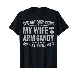 Funny Husband It's Not Easy Being My Wife's Arm Candy Men T-Shirt