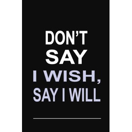 Don't Say I Wish, Say I Will: 100 Pages 6 X 9 Wide Ruled Line Paper Motivational Quote Notebook Journal