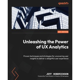 Unleashing the Power of UX Analytics: Proven techniques and strategies for uncovering user insights to deliver a delightful user experience