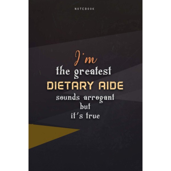 Lined Notebook Journal I'm The Greatest Dietary Aide Sounds Arrogant