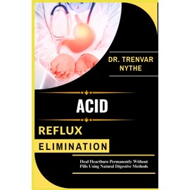 ACID REFLUX ELIMINATION: Heal Heartburn Permanently Without Pills Using Natural Digestive Methods