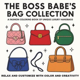 The Boss Babe’s Bag Collection: A Fashion Coloring Book of Unique Luxury Handbags: A Chic Adult Coloring Book for Fashionistas, Boss Babes & Creatives