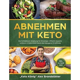 Abnehmen mit Keto: Die Schnellstart Anleitung für Einsteiger. Effektiv Gewicht verlieren in Rekordzeit durch die Ketogene Ernährung - inkl. 14 Tage Diät
