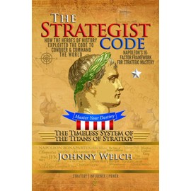 The Strategist Code: The Timeless System of the Titans of Strategy: How the Heroes of History Exploited the Code to Conquer and Command the World: Napoleon’s 16-Factor Framework for Strategic Mastery