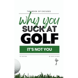 Book of Excuses: Why You Suck At Golf: It’s Not You: Best Excuses for Golfers Struggling with Swings, Caddies, and Course Challenges