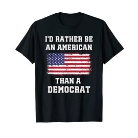 I'd Rather Be An American Than A Democrat Anti Liberal T-Shirt