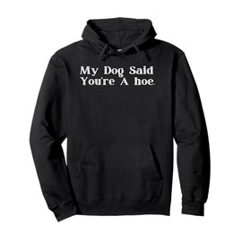 My Dog Said You're A Hoe Funny Pullover Hoodie
