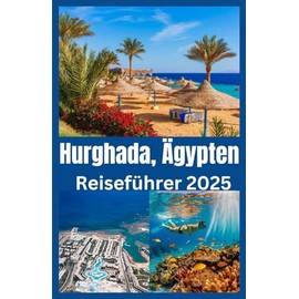 Hurghada, Ägypten Reiseführer 2025: Entdecken Sie Ägyptens Paradies am Roten Meer mit Insidertipps, versteckten Juwelen und den besten Stränden, Tauch- und Wüstenabenteuern