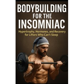 Bodybuilding for the Insomniac: Hypertrophy, Hormones, and Recovery for Lifters Who Can’t Sleep: 43