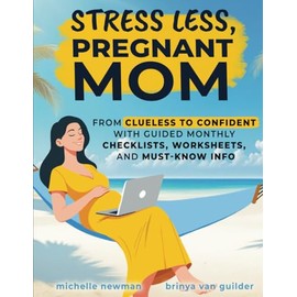 Stress Less, Pregnant Mom: From Clueless to Confident with Guided Monthly Checklists, Worksheets, and Must-Know Info