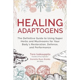 Healing Adaptogens: The Definitive Guide to Using Super Herbs and Mushrooms for Your Body's Restoration, Defense, and Performance