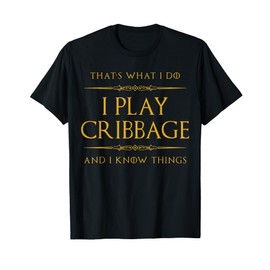 That's what I do. I play cribbage and I know things. T-Shirt