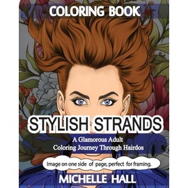 Stylish Strands : A Glamorous Adult Coloring Journey Through Hairdos: Reduce Overthinking* Reduce Stress* Increase Mindfulness** Adult Coloring
