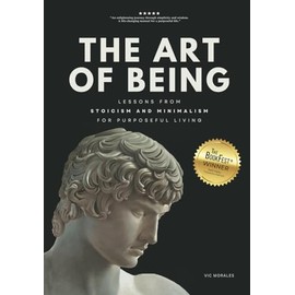 THE ART OF BEING: Lessons from Stoicism and Minimalism for Purposeful Living