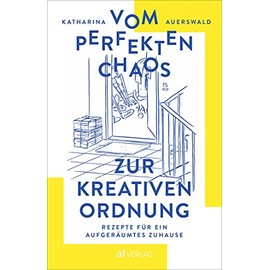 Vom perfekten Chaos zur kreativen Ordnung: Rezepte für ein aufgeräumtes Zuhause. Haus entrümpeln, Zimmer ausmisten, Ordnung schaffen – aber alles mit Maß und Ziel