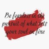 Be fearless in the pursuit of what sets your soul