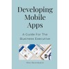 Developing Mobile Apps: A Guide For The Business Executive