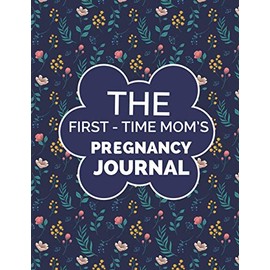 The First-Time Mom's Pregnancy Journal: The First-Time Mom's Pregnancy Journal Logbook,Write your Precious Daily Moments and Milestones,Letters To My ... Gift for Moms,New Moms & Teenager Moms!