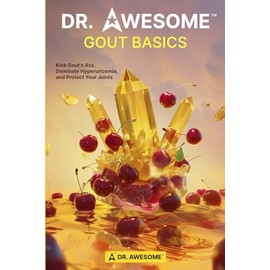 DR. AWESOME GOUT BASICS: Kick Gout's Ass, Dominate Hyperuricemia, and Protect Your Joints