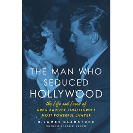 The Man Who Seduced Hollywood: The Life and Loves of Greg Bautzer, Tinseltown's Most Powerful Lawyer