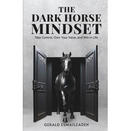 The Dark Horse Mindset: Take Control, Own Your Value and Win in Life