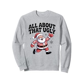 All About That Ugly Santa Christmas Sweater Sweatshirt