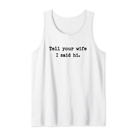 Tell Your Wife I Said Hi Funny Cheeky Bold Brash Tank Top
