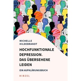 Hochfunktionale Depression. Das übersehene Leiden: Ein Aufklärungsbuch. Fallbeispiele und Behandlungsansätze aus kognitiver Verhaltenstherapie, Resilienzforschung und Entspannungsverfahren