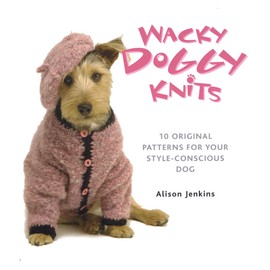 Wacky Doggy Knits: 10 Original Patterns for Your Style-Conscious Dog