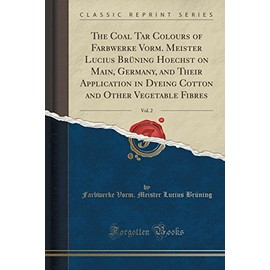 The Coal Tar Colours of Farbwerke Vorm. Meister Lucius Brüning Hoechst on Main, Germany, and Their Application in Dyeing Cotton and Other Vegetable Fibres, Vol. 2 (Classic Reprint)