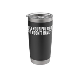 Get Your Flu Shot So I Don't Have To Medical Humor ------- Stainless Steel Insulated Tumbler
