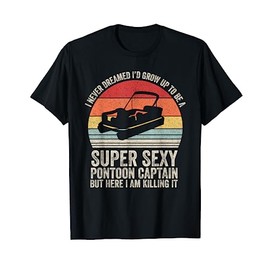 I Never Dreamed I'd Grow Up To Be Super Sexy Pontoon Captain T-Shirt