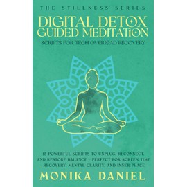 Digital Detox Guided Meditation Scripts for Tech Overload Recovery: 15 Powerful Scripts to Unplug, Reconnect, and Restore Balance – Perfect for Screen Time Recovery, Mental Clarity, and Inner Peace