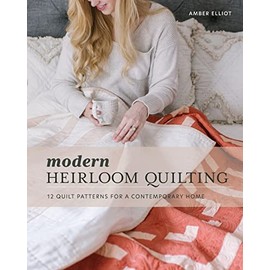 Modern Heirloom Quilting: 12 Quilt Patterns for a Contemporary Home