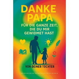 DANKE PAPA – Für die ganze Zeit, die du mir gewidmet hast: Ein farbenfrohes Erinnerungsbuch von deiner Tochter – das perfekte Geschenk zum Vatertag, Geburtstag oder einfach als Dankeschön