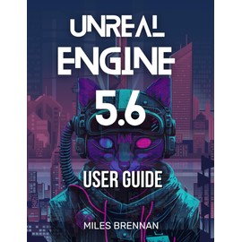 UNREAL ENGINE 5.6 USER GUIDE: A Practical Handbook for Game Developers, Filmmakers, and Architects—From Installation to Advanced Features & Plugins.