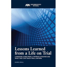 Lessons Learned from a Life on Trial: Landmark Cases from a Veteran Litigator and What They Can Teach Trial Lawyers