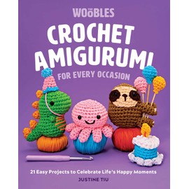 Crochet Amigurumi for Every Occasion: 21 Easy Projects to Celebrate Life's Happy Moments (The Woobles Crochet)