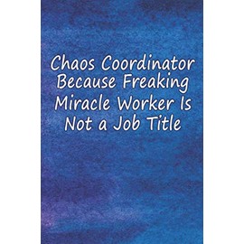 Chaos Coordinator Because Freaking Miracle Worker Is Not a Job Title: Blank Lined Notebook For Coworker, Employee, Gag Gift, Cute Coworker Notebook Gifts For Women, Men, 6 x 9 inches - 120 Pages