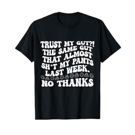 Trust My Gut?! The Same Gut That Almost Sht My Pants T-Shirt