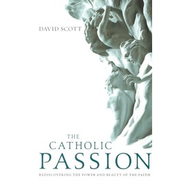 The Catholic Passion: Rediscovering the Power and Beauty of the Faith
