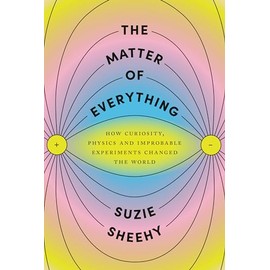 The Matter of Everything: How Curiosity, Physics, and Improbable Experiments Changed the World