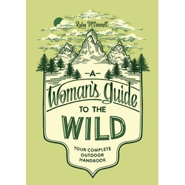 A Woman's Guide to the Wild: Your Complete Outdoor Handbook