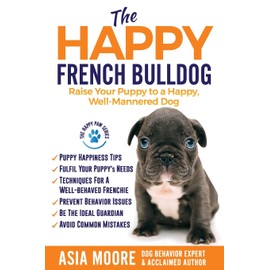 The Happy French Bulldog: Raise Your Puppy to a Happy, Well-Mannered Dog (The Happy Paw Series)