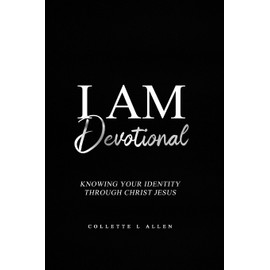I Am Devotional: Knowing Who I Am In Christ Jesus