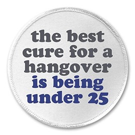 the best cure for a hangover is being under 25 (drunk humor) 3" Sew On Patch