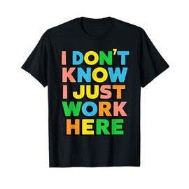 I Don't Know I Just Work Here, Funny Sarcastic T-Shirt