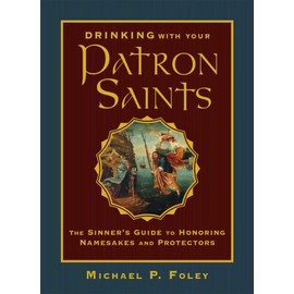 Drinking with Your Patron Saints: The Sinner's Guide to Honoring Namesakes and Protectors