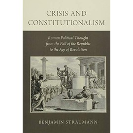 Crisis and Constitutionalism: Roman Political Thought from the Fall of the Republic to the Age of Revolution
